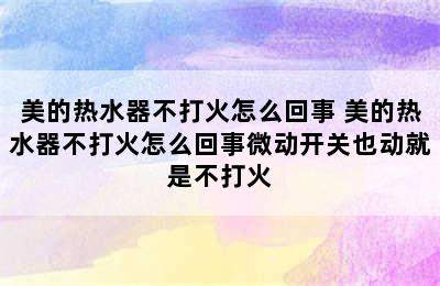 美的热水器不打火怎么回事 美的热水器不打火怎么回事微动开关也动就是不打火